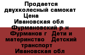 Продается двухколесный самокат › Цена ­ 1 200 - Ивановская обл., Фурмановский р-н, Фурманов г. Дети и материнство » Детский транспорт   . Ивановская обл.